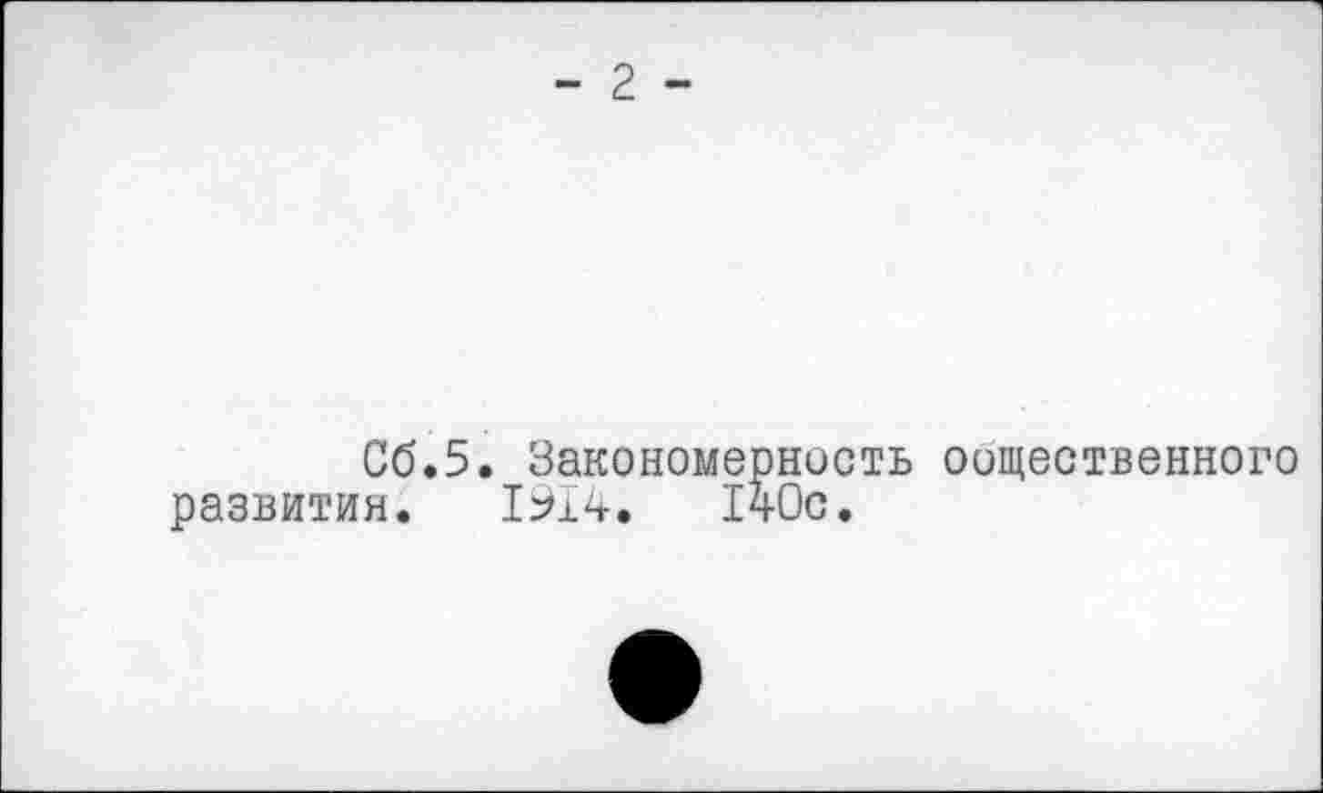 ﻿- 2 -
Об.5. Закономерность общественного развития. 1914.	140с.